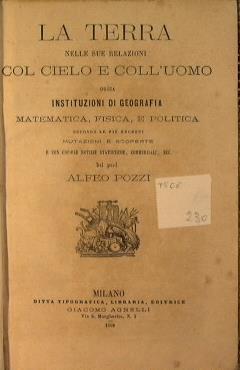 La Terra nelle sue relazioni col cielo e coll'uomo. Ossia instituzioni di geografia, matamatica, fisica e politica - Alfonso Pozzi - copertina