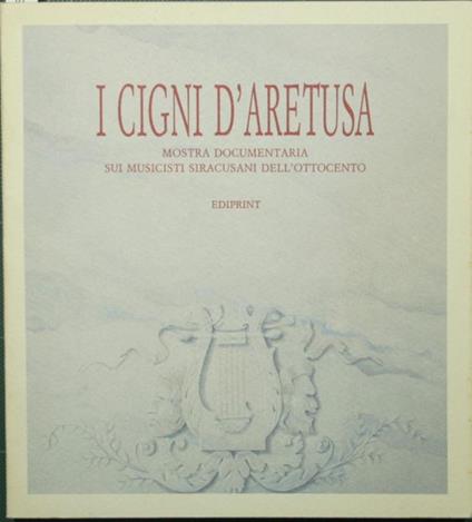I Cigni d'Aretusa. Mostra documentaria sui musicisti siracusani dell'Ottocento - copertina