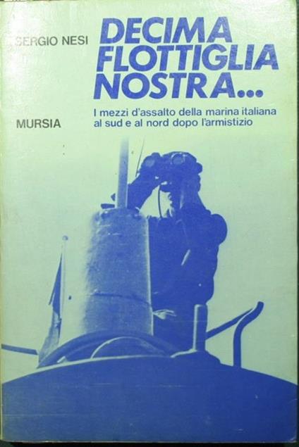 Decima Flottiglia nostra…. I mezzi d'assalto della marina italiana al sud e al nord dopo l'armistizio - Sergio Nesi - copertina
