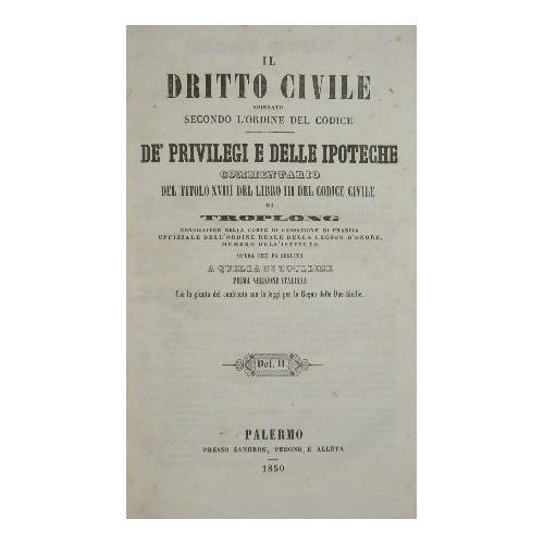 Il Dritto Civile spiegato secondo l'ordine del Codice. Dè privilegi e delle ipoteche. Vol. II. Commentario del titolo XVIII del libro III del Codice Civile di Troplong, Consigliere nella Corte di Cassazione di Francia, Uffiziale dell'Ordine Reale de - Raymond-Théodore Troplong - copertina