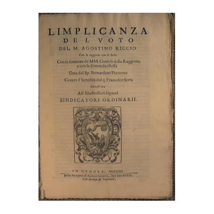 L' implicanza dal voto del m. Agostino Riccio con la ragione con se stesso. Con la sentenza del MM: Consoli della Raggione e con la domanda istessa data dal Sp. Bernardino Pizzorno contro l'heredità. del q. Francesco Serra dimostrata all'illustrissi - copertina
