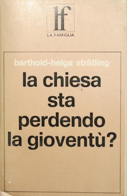 La Chiesa sta perdendo la gioventù?. La gioventù di fronte alla decisione della fede - Barthold Stratling,Helga Stratling-Tolle - copertina