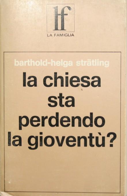 La Chiesa sta perdendo la gioventù?. La gioventù di fronte alla decisione della fede - Barthold Stratling,Helga Stratling-Tolle - copertina