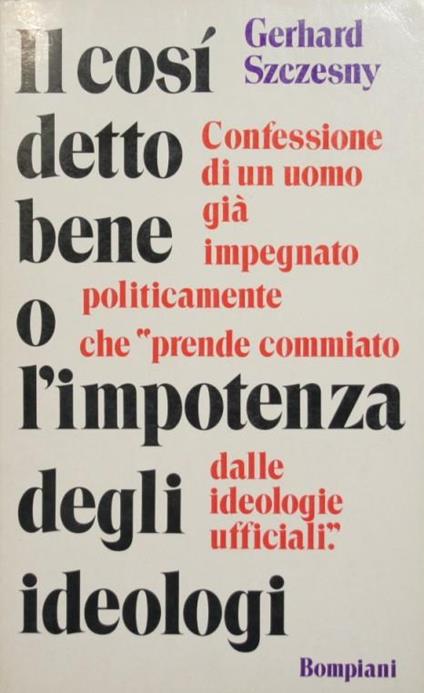 Il così detto bene o l'impotenza degli ideologi. Confessione di un uomo già impegnato politicamente che "prende commiato dalle ideologie ufficiali" - Gerhard Szczesny - copertina
