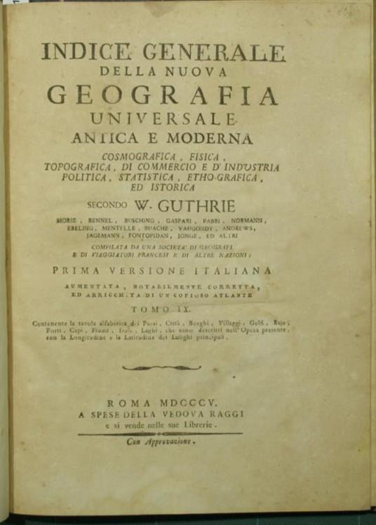 Indice generale della Nuova geografia universale antica e moderna, cosmografica, fisica, topografica, di commercio e d'industria, politica, statistica, etho-grafica, ed istorica. Vol. IX Secondo W. Guthrie, Morse, Rennel, Busching, Gaspari, Fabri, No - W. Guthrie - copertina