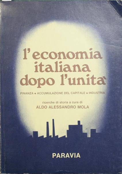 L' economia italiana dopo l'Unità. Finanza - Accumulazione del capitale - Industria - Aldo A. Mola - copertina