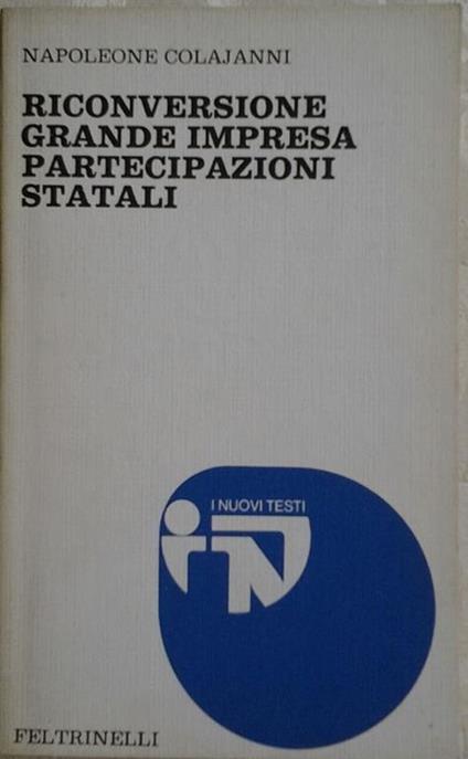 Riconversione, grande impresa, partecipazioni statali - Napoleone Colajanni - copertina