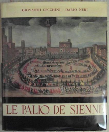 Le palio de sienne. Evolution historique du "palio" et des "contrade". Le "palio" et son duroulement actuel - Giovanni Cecchini,Dario Neri - copertina