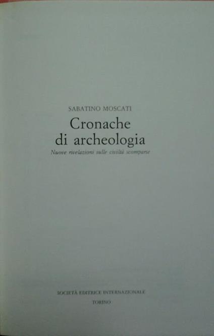 Cronache di archeologia. Nuove rivelazioni sulle civiltà scomparse - Sabatino Moscati - copertina