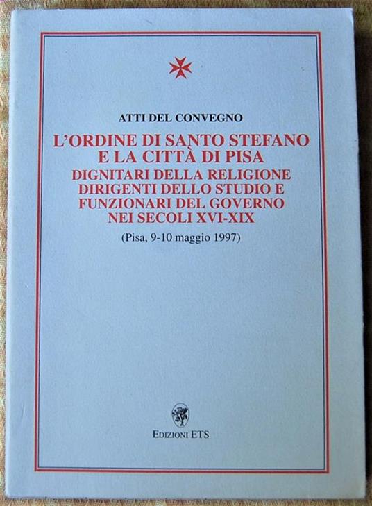L' Rdine Di Santo Stefano E La Città Di Pisa. Dignitari Della Religione Dirigenti Dello Studio E Funzionari Del Governo Nei Secoli Xvi ? Xix - copertina
