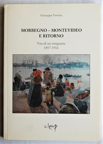 Morbegno Montevideo E Ritorno. Vita Di Un Emigrante 1857 1916 - Giuseppe Fassina - copertina