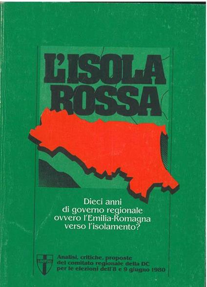 L' isola rossa. Dieci anni di governo regionale ovvero Emilia Romagna verso l'isolamento? Analisi, critiche, proposte del comitato regionale della DC per le elezioni dell'8 e 9 agosto 1980 - copertina