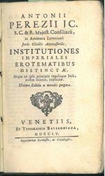 Antonii Perezii ... Institutiones imperiales erotematibus distinctae, atque ex ipsis principiis regulisque juris, passim insertis, explicatae. Ultima editio a mendis purgata