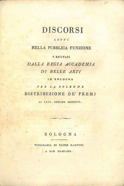Discorsi letti nella pubblica funzione tenutasi dalla Regia Accademia di belle arti in Bologna per la solenne distribuzione de' premj li XXVI giugno 1806 - Giovanni Rossi - copertina