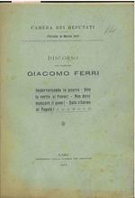 Discorso dell'Onorevole Giacomo Ferri (Tornata 16 marzo 1917). Imperversando la guerra dite la verità al Paese! Non deve mancare il pane! date riforme al Popolo!