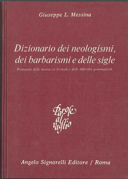 Dizionario dei neologismi, dei barbarismi e delle sigle. Prontuario delle incertezze lessicali e delle difficoltà grammaticali - Giuseppe L. Messina - copertina