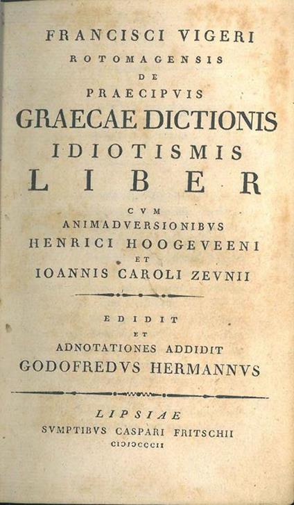 Francisci Vigeri Rotomagensis De praecipuis graecae dictionis idiotismis liber cum animadversionibus Henrici Hoogeveeni et Ioannis Caroli Zeunii. Edidit et annotationes addidit Godofredus Hermannus - François Vigier - copertina