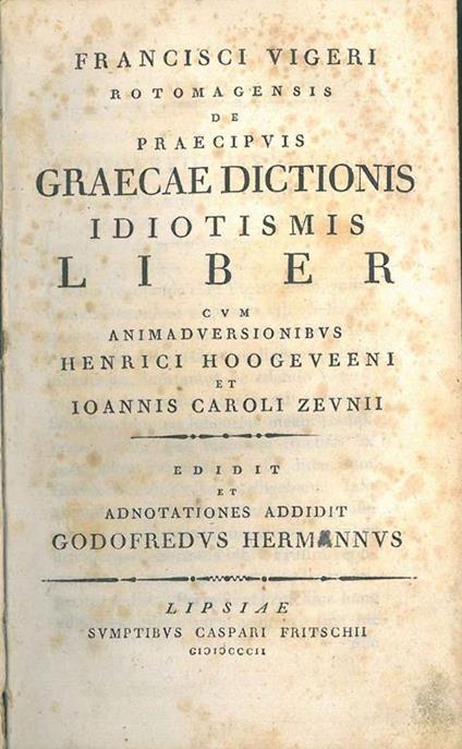Francisci Vigeri Rotomagensis De praecipuis graecae dictionis idiotismis liber cum animadversionibus Henrici Hoogeveeni et Ioannis Caroli Zeunii. Edidit et annotationes addidit Godofredus Hermannus - François Vigier - copertina