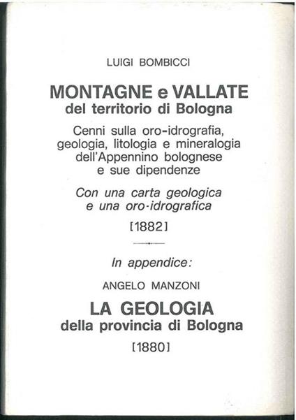 Montagne e vallate del territorio di Bologna. Cenni sulla oro-idrografia, geologia, litologia e mineralogia dell'Appennino bolognese e sue dipendenze con una carta geologica e una oro-idrografica. (1882) In appendice: Manzoni Angelo, La geologia dell - Luigi Bombicci - copertina