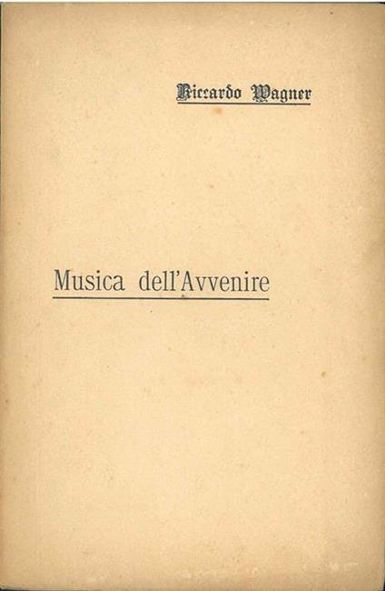 Musica dell' avvenire ad un amico francese (Fr. Villot) quale prefazione ad una versione in prosa de' miei poemi d'opera. 2° edizione Traduzione di L. Torchi - Richard Wagner - copertina