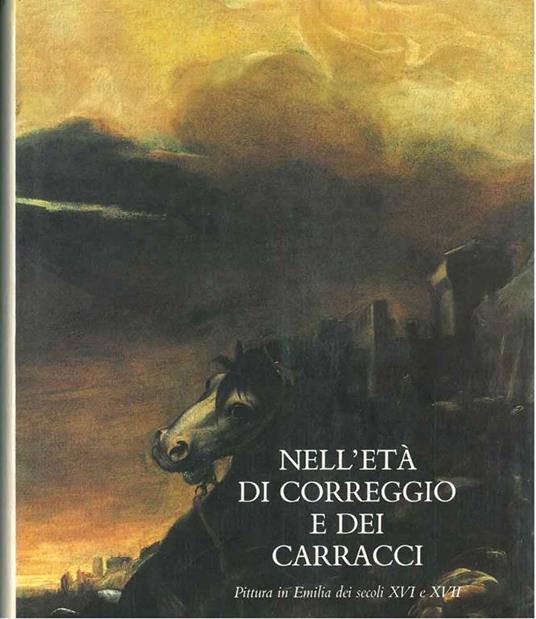 Nell'età di Correggio e dei Carracci. Pittura in Emilia nei secoli XVI e XVII. Bologna, settembre - novembre 1986 - Andrea Emiliani - copertina
