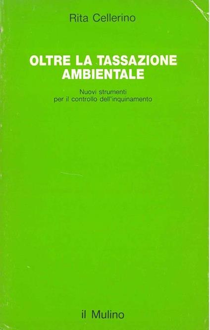 Oltre la tassazione ambientale. Nuovi strumenti per il controllo dell'inquinamento - Rita Cellerino - copertina