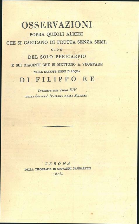 Osservazioni sopra quegli alberi che si caricano di frutta senza semi cioè del solo pericarpio e sui giacinti che si mettono a vegetare nelle caraffe piene d'acqua. Inserite nel tomo XIV della Società Italiana delle Scienze - Filippo Re - copertina