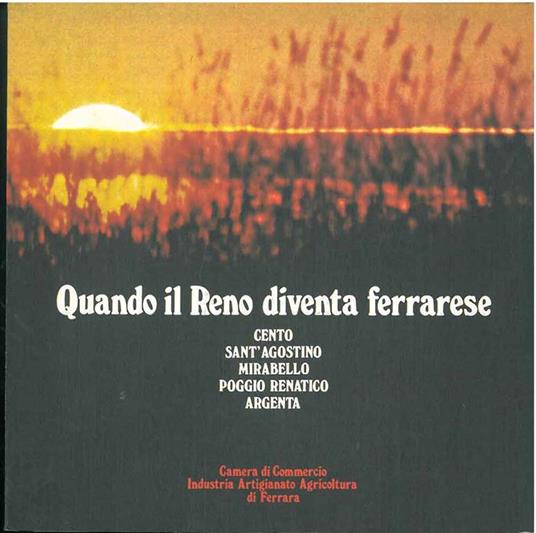 Quando il Reno diventa ferrarese. Cento, Sant'Agostino, Mirabello, Poggio Renatico, Argenta. Camera di Commercio, artigianato agricoltura di Ferrara Supplemento al n. 1/1979 de "La Pianura" - copertina