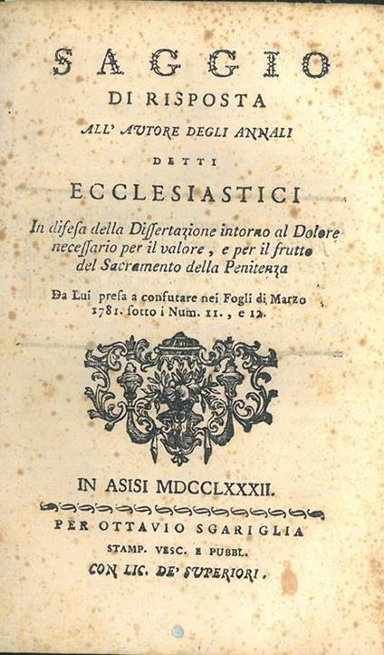 Saggio di risposta all'autore degli annali detti ecclesiastici in difesa della dissertazione intorno al dolore necessario per il valore, e per il frutto del sacramento della penitenza da lui presa a confutare nel fogli di marzo 1781.. - copertina