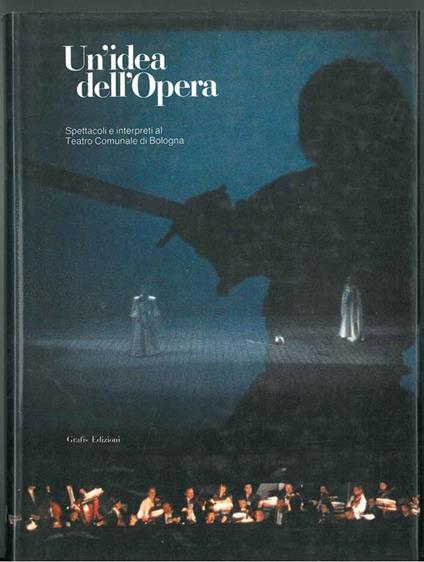 Un  idea dell'Opera. Spettacoli e interpreti al Teatro Comunale di Bologna 1984-1989 Presentazione di C. Fontana - copertina