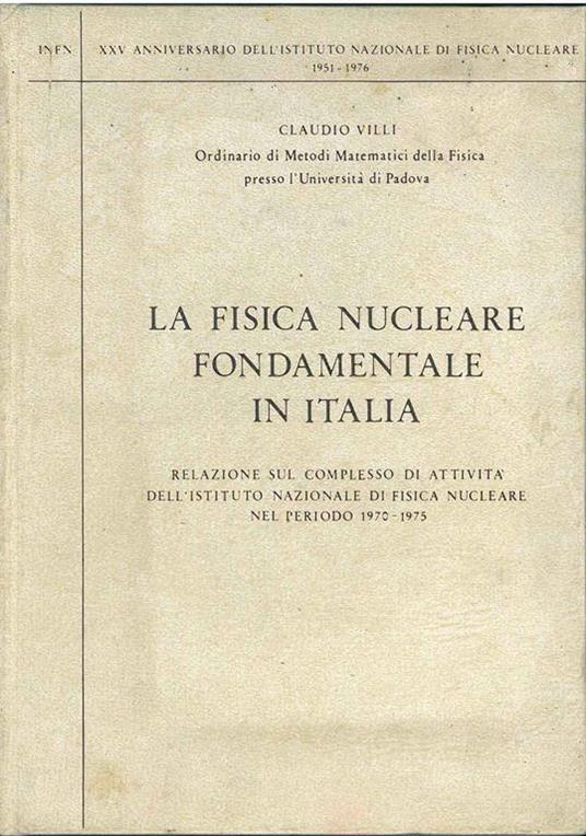 La fisica nucleare fondamentale in Italia. Relazione sul complesso di attività dell'Istituto Nazionale di Fisica nucleare nel periodo 1970-1975 - Claudio Villi - copertina