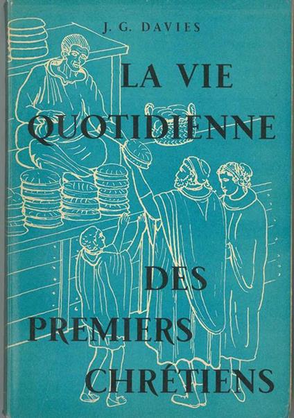 La vie quotidienne des premiers chrétiens. Etudes consacrées a l'histoire des moeurs de l'Eglise pendant les cinq premiers siècles. Traduit de l'anglais par S. Bidgrain - Joseph E. Davies - copertina