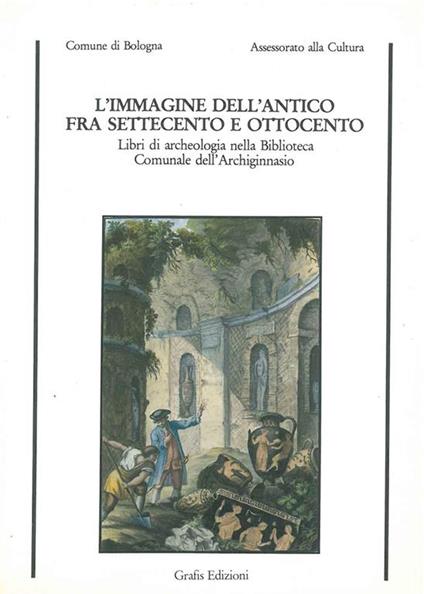 L' immagine dell'antico fra settecento e ottocento. Libri di archeologia nella Biblioteca Comunale dell'Archiginnasio - copertina