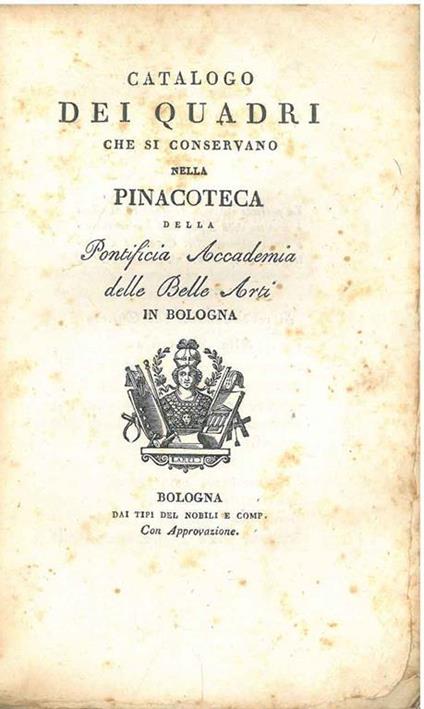 Catalogo dei quadri che si conservano nella pinacoteca della Pontificia Accademia delle belle Arti in Bologna. La presente ristampa riveduta ed ampliata.. - copertina