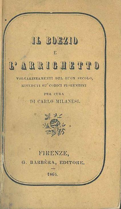 Il Boezio e l'Arrighetto. Volgarizzamenti del buon secolo riveduti sù codici fiorentini per cura di Carlo Milanesi - copertina
