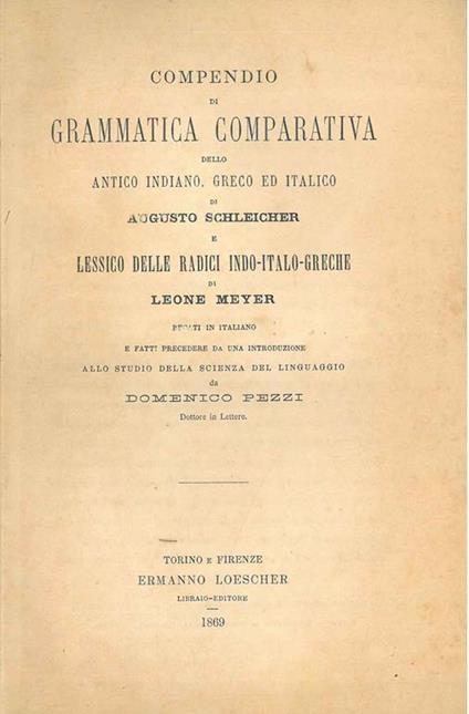 Compendio di grammatica comparativa dello antico indiano, greco ed italico ... e lessico delle radici indo-italico-greche... recati in italiano e fatti precedere da una introduzione allo studio della scienza del linguaggio da Domenico Pezzi - Augusto Schleicher - copertina