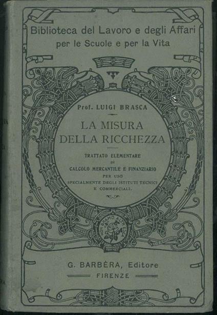 La Misura della ricchezza. Trattato elementare di calcolo mercantile e finanziario, per uso specialmente degli istituti tecnici e commerciali - Luigi Brasca - copertina