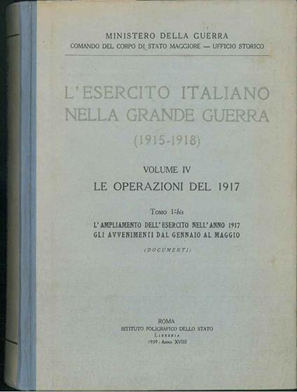 L' Esercito italiano nella Grande Guerra (1915-1918). Volume IV: Le operazioni del 1917. Tomo 1*-bis: l'ampliamento dell'esercito nell'anno 1917, gli avvenimenti dal gennaio al maggio. Documenti - Ministero Della Guerra - copertina