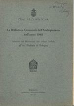 La Biblioteca Comunale dell'Archiginnasio nell'anno 1940. Relazione del bibliotecario dott. Albano Sorbelli all'on. Podestà di Bologna