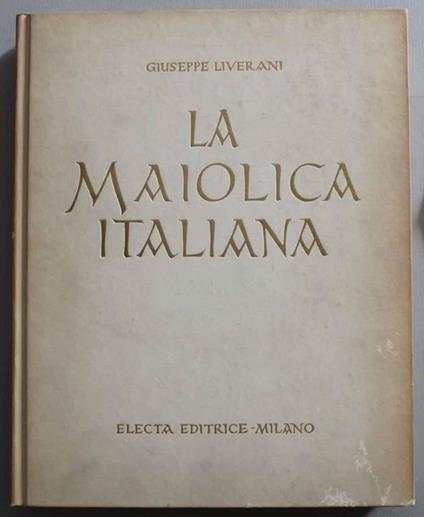 La maiolica italiana sino alla comparsa della porcellana europea - Giuseppe Liverani - copertina