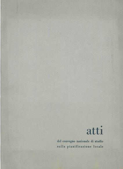 Atti del convegno nazionale di studio sulla pianificazione locale. Mendola 6-12 settembre 1961 - copertina
