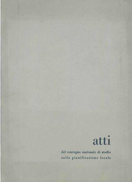 Atti del convegno nazionale di studio sulla pianificazione locale. Mendola 6-12 settembre 1961 - copertina