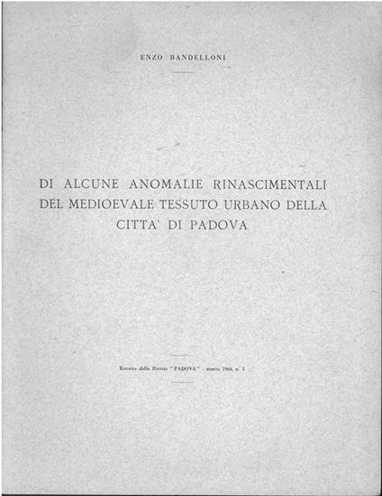 Di alcune anomalie rinascimentali del medioevale tessuto urbano della città di Padova. Estratto - Enzo Bandelloni - copertina