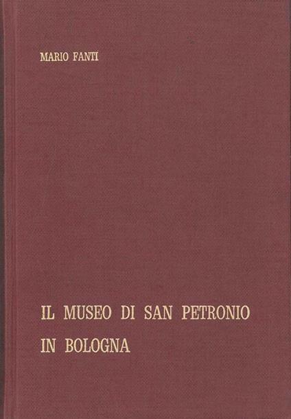 Il museo di San Petronio in Bologna. Catalogo - Mario Fanti - copertina