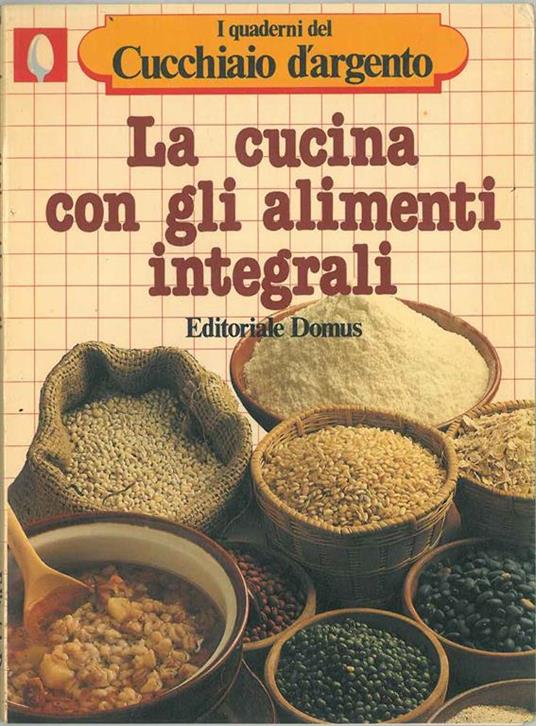 La cucina con gli alimenti integrali. I quaderni del Cucchiaio d'argento - copertina