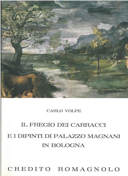 Il fregio dei Carracci e i dipinti di Palazzo Magnani in Bologna - Carlo Volpe - copertina