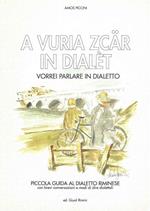 A vuria zcar in dialet. Vorrei parlare in dialetto. Piccola guida al dialetto riminese con brevi conversazioni e modi di dire dialettali