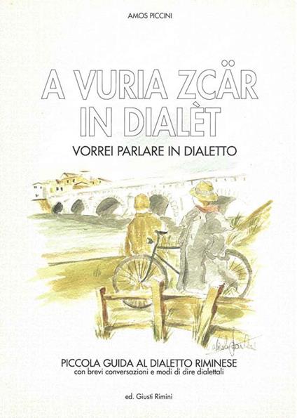 A vuria zcar in dialet. Vorrei parlare in dialetto. Piccola guida al dialetto riminese con brevi conversazioni e modi di dire dialettali - Amos Piccini - copertina