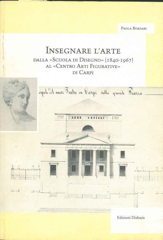 Insegnare l'arte. Dalla «Scuola di disegno» (1840-1967) al «Centro arti figurative» di Carpi - Paola Borsari - copertina