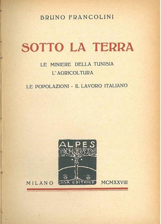 Sotto la terra. Le miniere della Tunisia. L'agricoltura. Le popolazioni - Il lavoro italiano - Bruno Francolini - copertina
